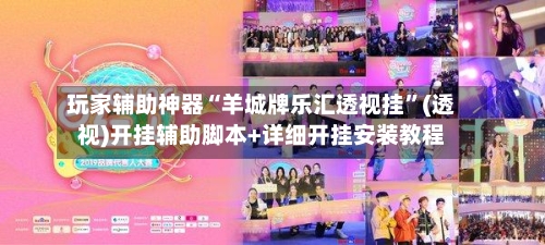 玩家辅助神器“羊城牌乐汇透视挂	”(透视)开挂辅助脚本+详细开挂安装教程-第2张图片