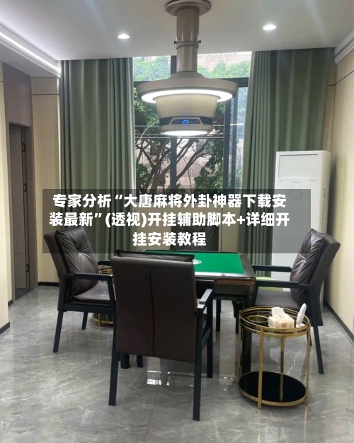 专家分析“大唐麻将外卦神器下载安装最新”(透视)开挂辅助脚本+详细开挂安装教程-第2张图片