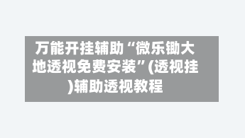 万能开挂辅助“微乐锄大地透视免费安装	”(透视挂)辅助透视教程-第1张图片