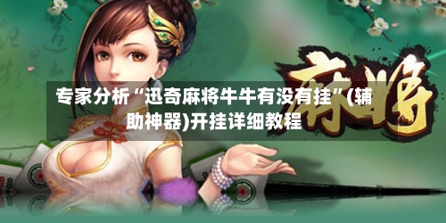 专家分析“迅奇麻将牛牛有没有挂	”(辅助神器)开挂详细教程-第2张图片