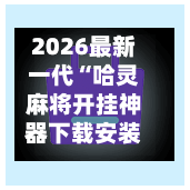 2026最新一代“哈灵麻将开挂神器下载安装”开挂(透视)辅助教程-第2张图片