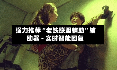 强力推荐“老铁联盟辅助”辅助器 - 实时智能回复-第2张图片