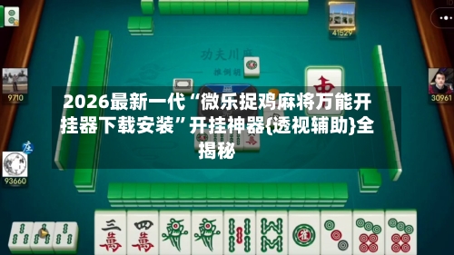 2026最新一代“微乐捉鸡麻将万能开挂器下载安装”开挂神器{透视辅助}全揭秘-第2张图片