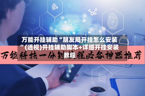万能开挂辅助“朋友局开挂怎么安装	”(透视)开挂辅助脚本+详细开挂安装教程-第2张图片