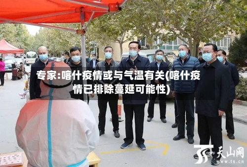 专家:喀什疫情或与气温有关(喀什疫情已排除蔓延可能性)-第3张图片