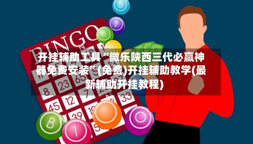 开挂辅助工具“微乐陕西三代必赢神器免费安装”(免费)开挂辅助教学(最新辅助开挂教程)-第3张图片