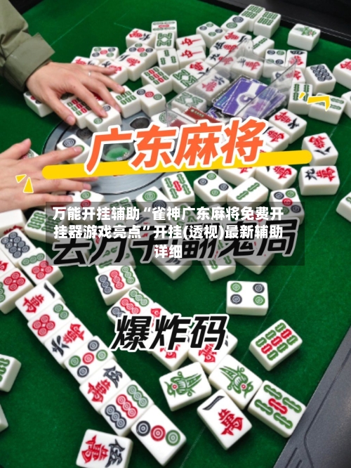 万能开挂辅助“雀神广东麻将免费开挂器游戏亮点	”开挂(透视)最新辅助详细-第2张图片