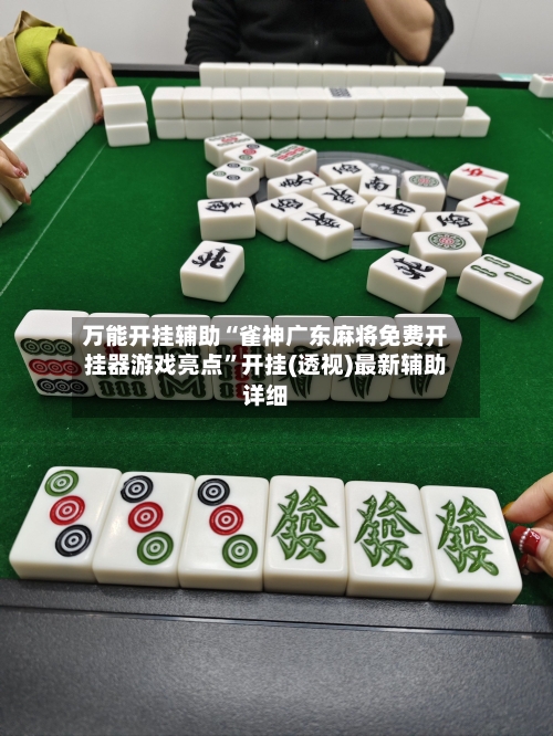 万能开挂辅助“雀神广东麻将免费开挂器游戏亮点”开挂(透视)最新辅助详细-第3张图片