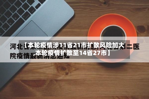 【本轮疫情涉11省21市扩散风险加大,本轮疫情扩散至14省27市】-第2张图片