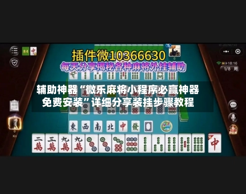 辅助神器“微乐麻将小程序必赢神器免费安装	”详细分享装挂步骤教程-第2张图片