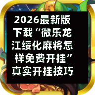2026最新版下载“微乐龙江绥化麻将怎样免费开挂	”真实开挂技巧分享-第2张图片