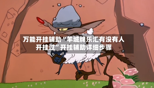 万能开挂辅助“羊城牌乐汇有没有人开挂过	”开挂辅助详细步骤-第2张图片