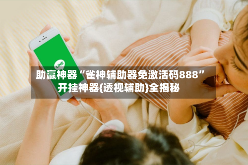 助赢神器“雀神辅助器免激活码888	”开挂神器{透视辅助}全揭秘-第2张图片
