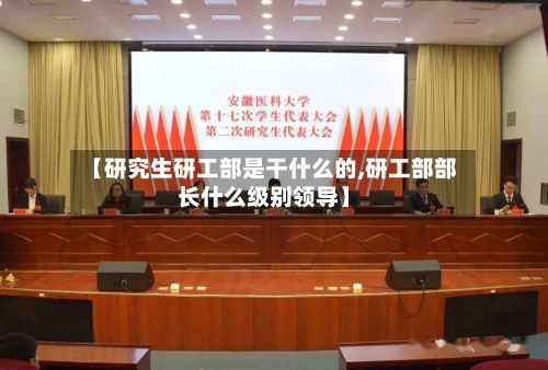 【研究生研工部是干什么的,研工部部长什么级别领导】-第2张图片