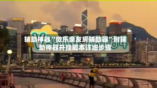辅助神器“微乐亲友房辅助器”附辅助神器开挂脚本详细步骤-第3张图片