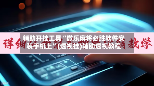 辅助开挂工具“微乐麻将必胜软件安装手机上”(透视挂)辅助透视教程-第3张图片