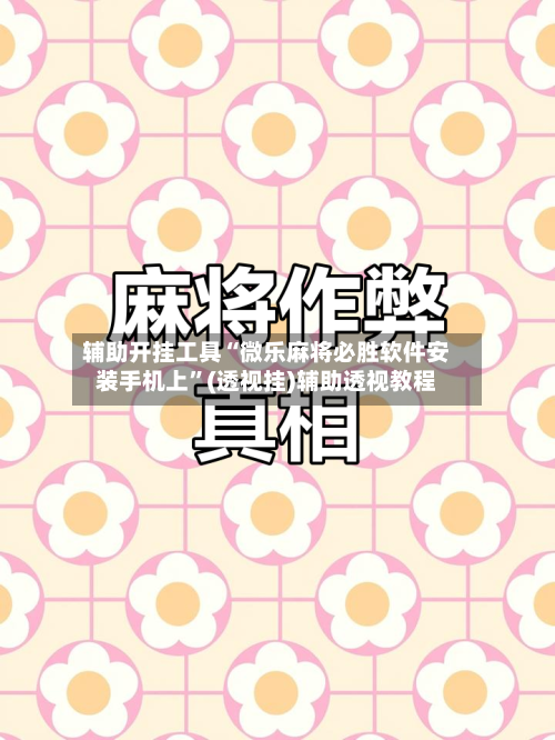 辅助开挂工具“微乐麻将必胜软件安装手机上”(透视挂)辅助透视教程-第2张图片