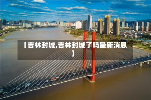 【吉林封城,吉林封城了吗最新消息】-第3张图片