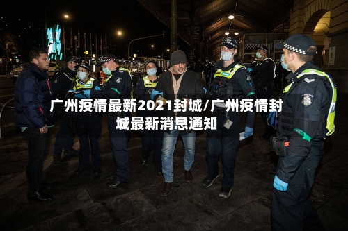 广州疫情最新2021封城/广州疫情封城最新消息通知-第2张图片