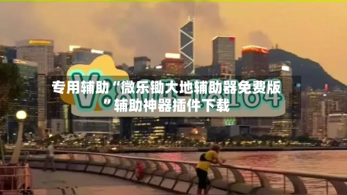 专用辅助“微乐锄大地辅助器免费版”辅助神器插件下载-第3张图片