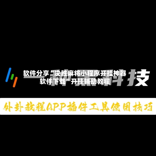 软件分享“决胜麻将小程序开挂神器软件下载	”开挂辅助教程-第2张图片