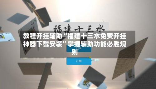 教程开挂辅助“福建十三水免费开挂神器下载安装”掌握辅助功能必胜规则-第3张图片
