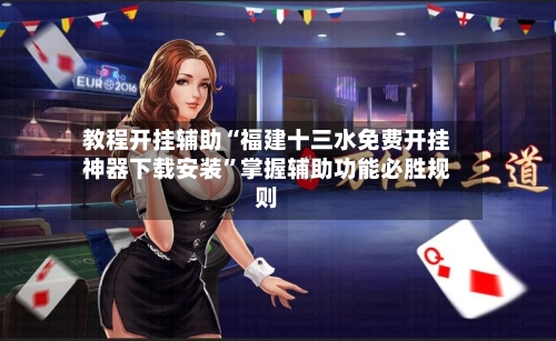教程开挂辅助“福建十三水免费开挂神器下载安装	”掌握辅助功能必胜规则-第2张图片