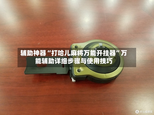 辅助神器“打哈儿麻将万能开挂器	”万能辅助详细步骤与使用技巧-第2张图片