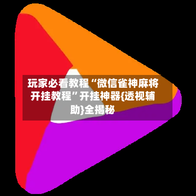 玩家必看教程“微信雀神麻将开挂教程”开挂神器{透视辅助}全揭秘-第3张图片