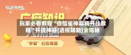玩家必看教程“微信雀神麻将开挂教程	”开挂神器{透视辅助}全揭秘-第2张图片