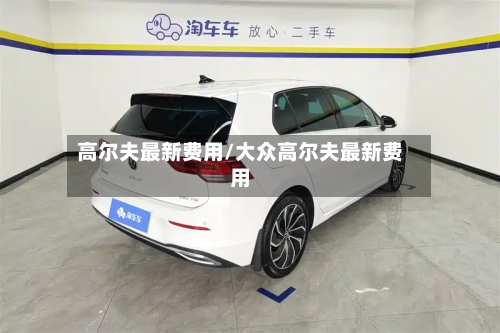 高尔夫最新费用/大众高尔夫最新费用-第3张图片