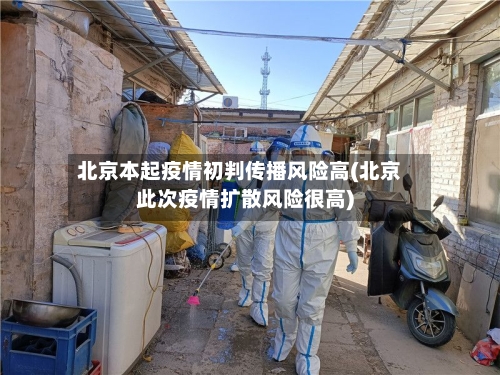 北京本起疫情初判传播风险高(北京此次疫情扩散风险很高)-第2张图片