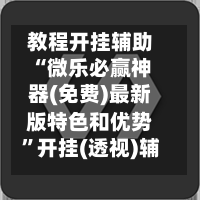 教程开挂辅助“微乐必赢神器(免费)最新版特色和优势”开挂(透视)辅助神器-第2张图片