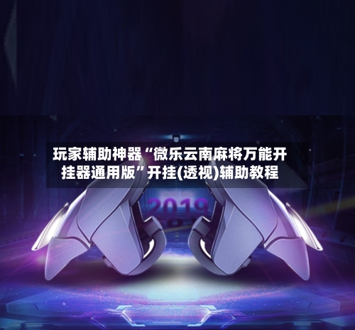 玩家辅助神器“微乐云南麻将万能开挂器通用版”开挂(透视)辅助教程-第2张图片
