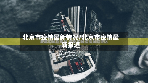 北京市疫情最新情况/北京市疫情最新报道-第1张图片