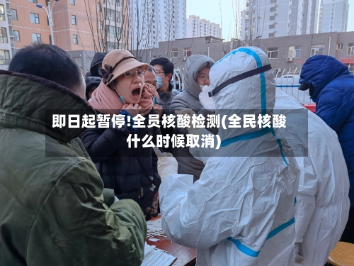 即日起暂停!全员核酸检测(全民核酸什么时候取消)-第3张图片