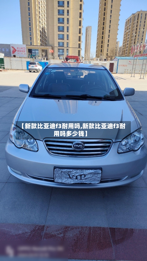 【新款比亚迪f3耐用吗,新款比亚迪f3耐用吗多少钱】-第2张图片