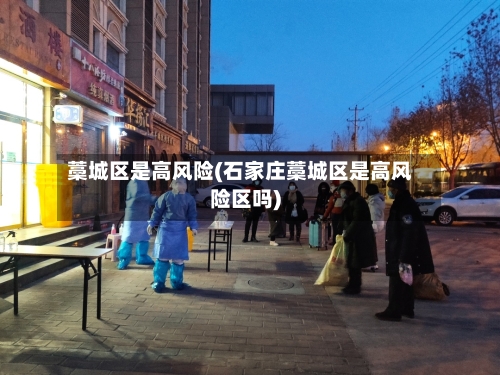 藁城区是高风险(石家庄藁城区是高风险区吗)-第1张图片