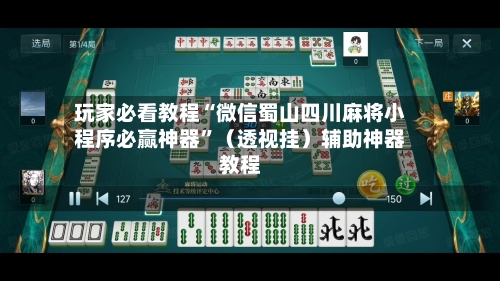 玩家必看教程“微信蜀山四川麻将小程序必赢神器	”（透视挂）辅助神器教程-第2张图片