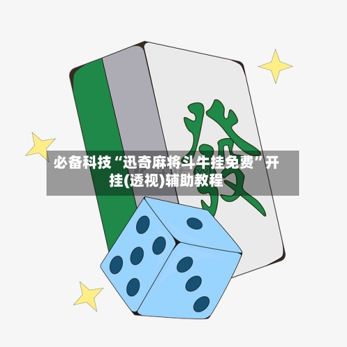 必备科技“迅奇麻将斗牛挂免费	”开挂(透视)辅助教程-第2张图片