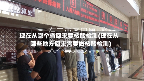 现在从哪个省回来要核酸检测(现在从哪些地方回来需要做核酸检测)-第2张图片