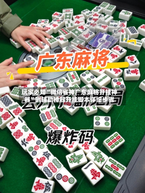 玩家必知“微信雀神广东麻将开挂神器”附辅助神器开挂脚本详细步骤-第1张图片