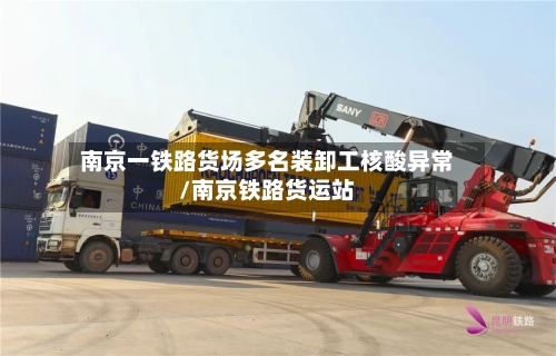 南京一铁路货场多名装卸工核酸异常/南京铁路货运站-第1张图片