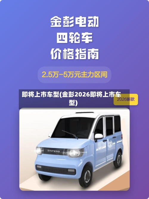 即将上市车型(金彭2026即将上市车型)-第3张图片