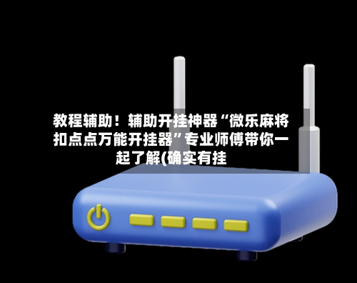 教程辅助！辅助开挂神器“微乐麻将扣点点万能开挂器”专业师傅带你一起了解(确实有挂-第1张图片