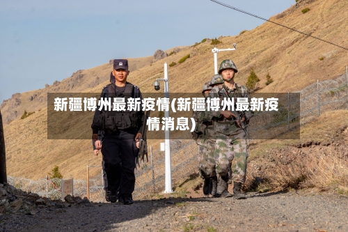 新疆博州最新疫情(新疆博州最新疫情消息)-第1张图片