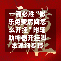 一键必胜“微乐免费房间怎么开挂”附辅助神器开挂脚本详细步骤-第2张图片