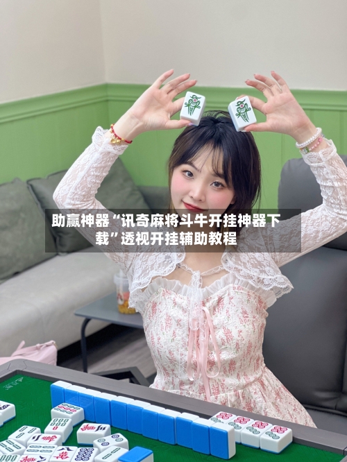 助赢神器“讯奇麻将斗牛开挂神器下载	”透视开挂辅助教程-第2张图片