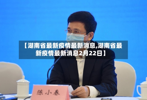 【湖南省最新疫情最新消息,湖南省最新疫情最新消息2月22日】-第3张图片