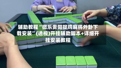辅助教程“微乐贵阳捉鸡麻将外卦下载安装	”(透视)开挂辅助脚本+详细开挂安装教程-第2张图片